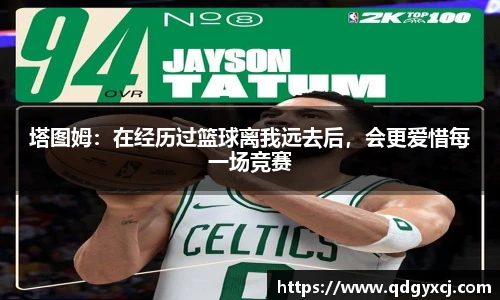 塔图姆：在经历过篮球离我远去后，会更爱惜每一场竞赛